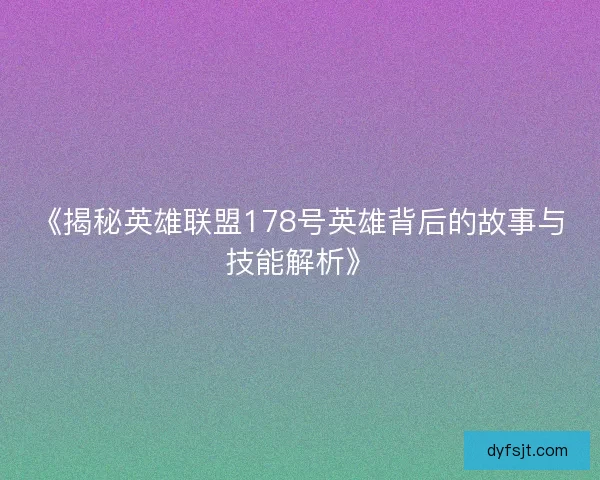 《揭秘英雄联盟178号英雄背后的故事与技能解析》