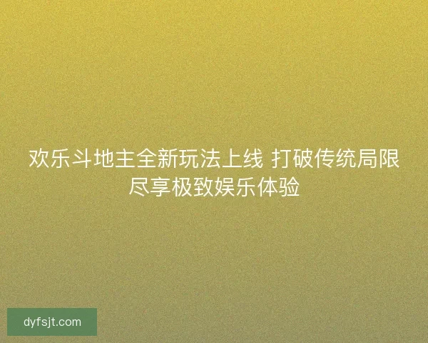 欢乐斗地主全新玩法上线 打破传统局限尽享极致娱乐体验