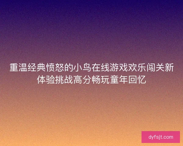 重温经典愤怒的小鸟在线游戏欢乐闯关新体验挑战高分畅玩童年回忆