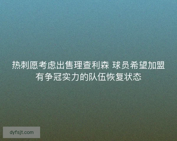 热刺愿考虑出售理查利森 球员希望加盟有争冠实力的队伍恢复状态