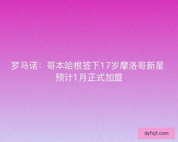 罗马诺：哥本哈根签下17岁摩洛哥新星 预计1月正式加盟