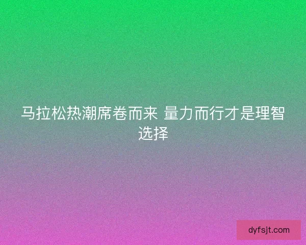 马拉松热潮席卷而来 量力而行才是理智选择