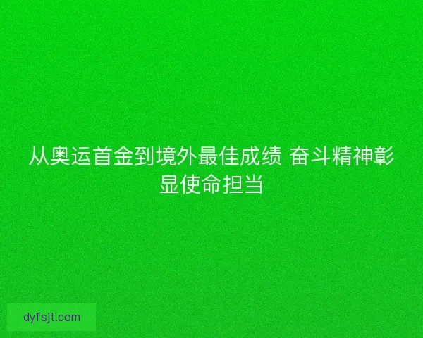 从奥运首金到境外最佳成绩 奋斗精神彰显使命担当