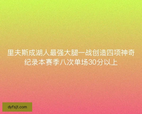 里夫斯成湖人最强大腿一战创造四项神奇纪录本赛季八次单场30分以上