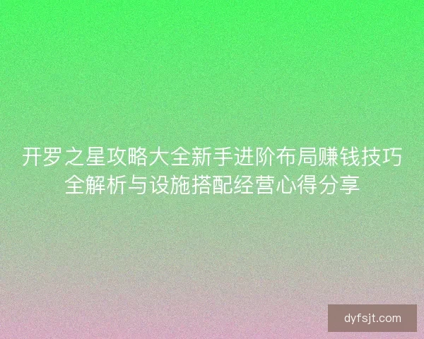 开罗之星攻略大全新手进阶布局赚钱技巧全解析与设施搭配经营心得分享