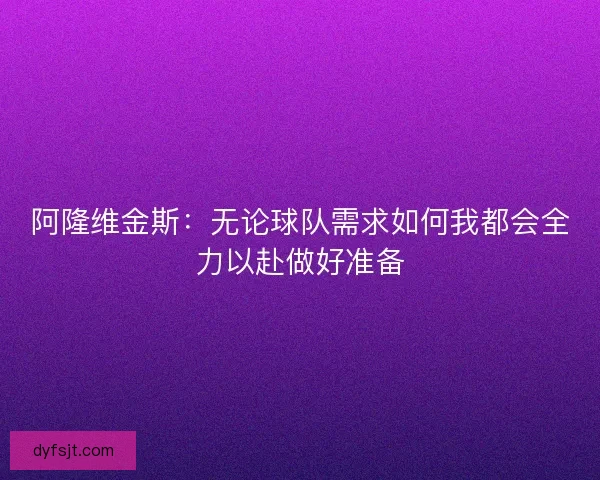 阿隆维金斯：无论球队需求如何我都会全力以赴做好准备