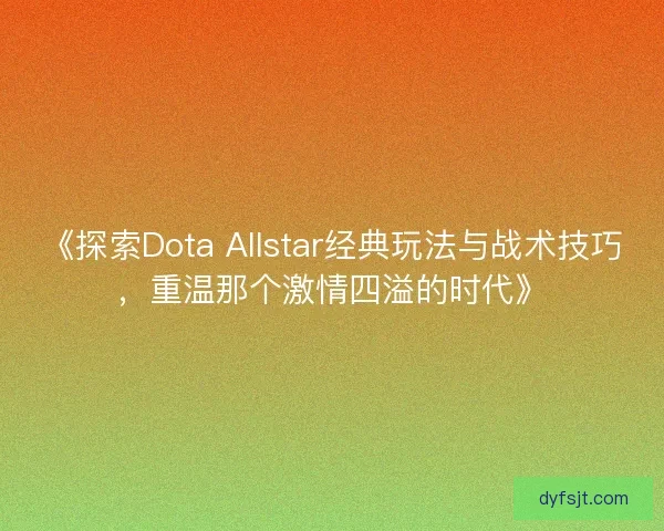 《探索Dota Allstar经典玩法与战术技巧，重温那个激情四溢的时代》